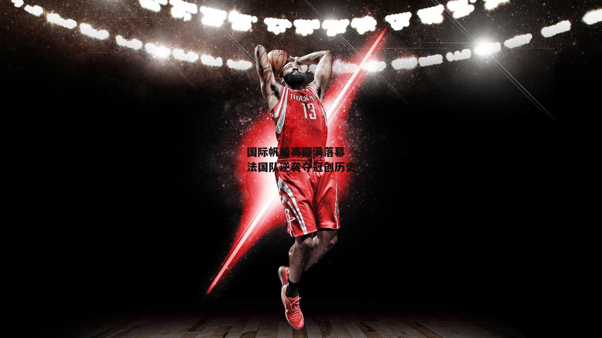 国际帆船赛圆满落幕 法国队逆袭夺冠创历史