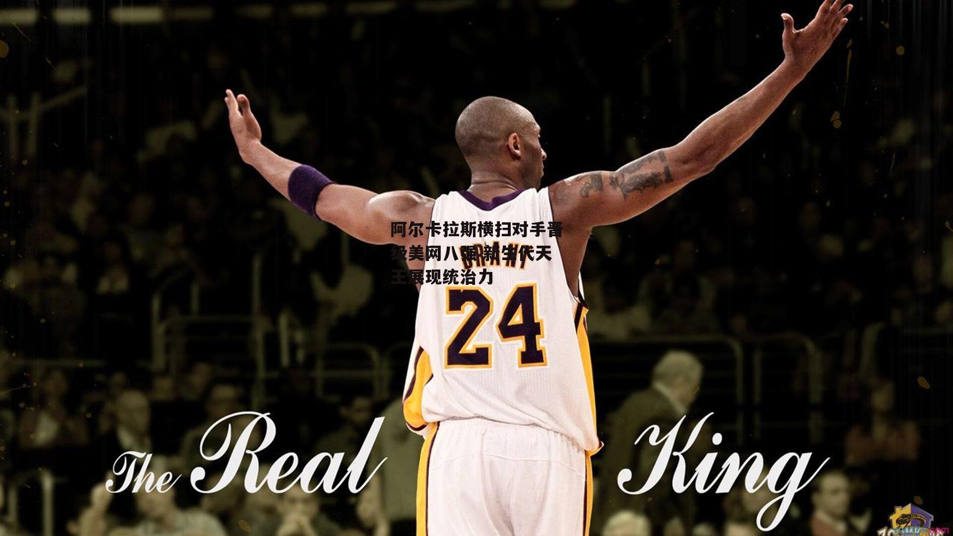 阿尔卡拉斯横扫对手晋级美网八强 新生代天王展现统治力