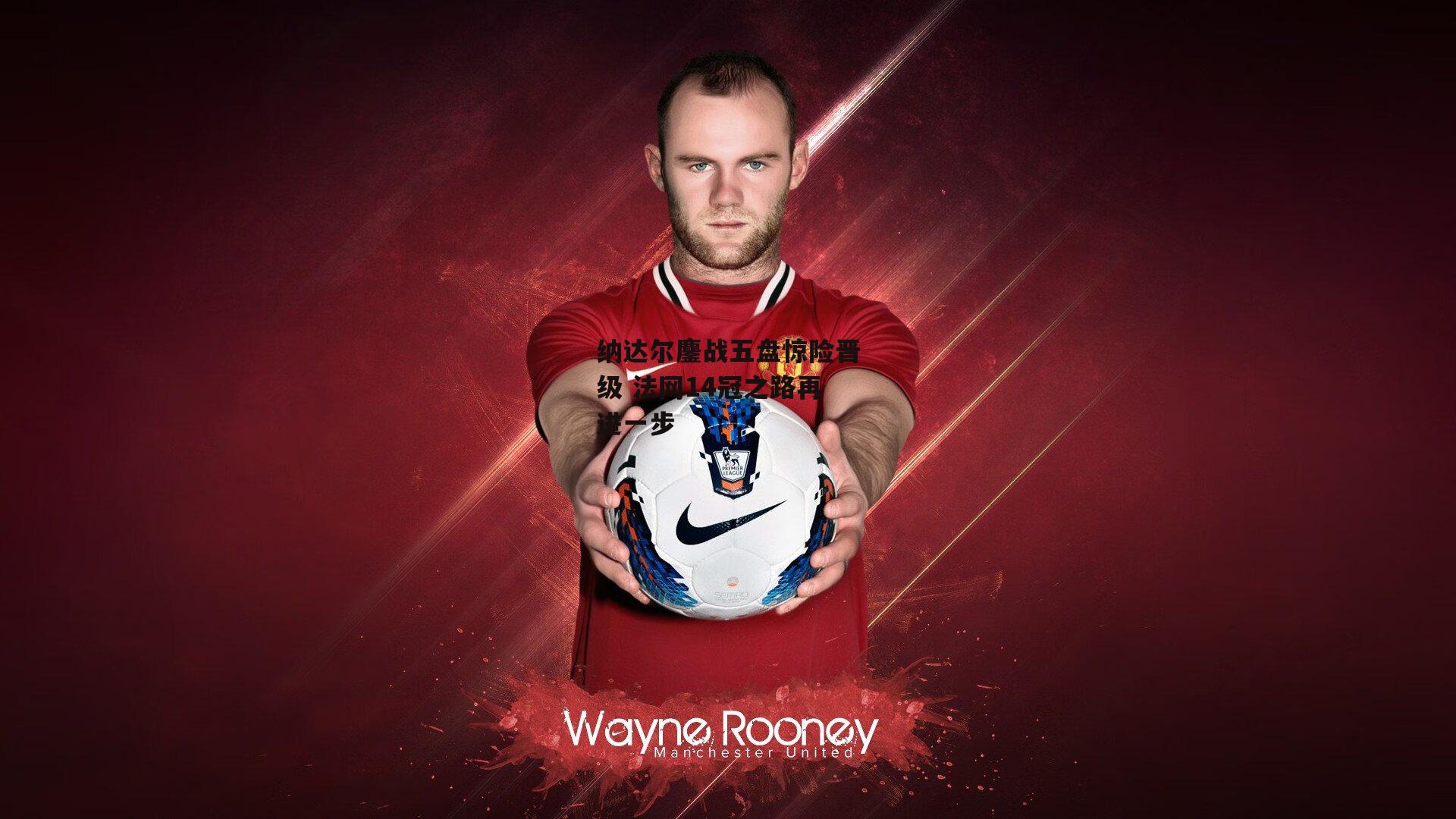 纳达尔鏖战五盘惊险晋级 法网14冠之路再进一步