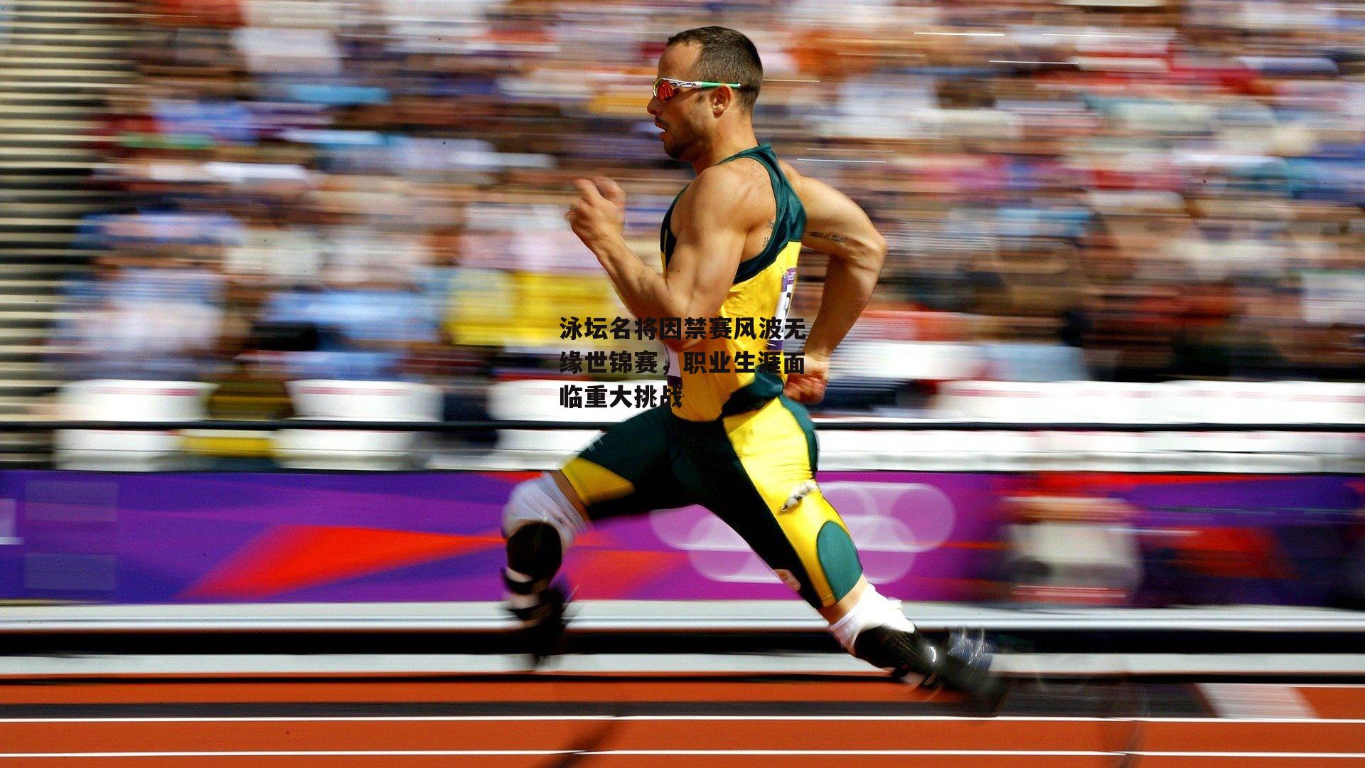 泳坛名将因禁赛风波无缘世锦赛，职业生涯面临重大挑战