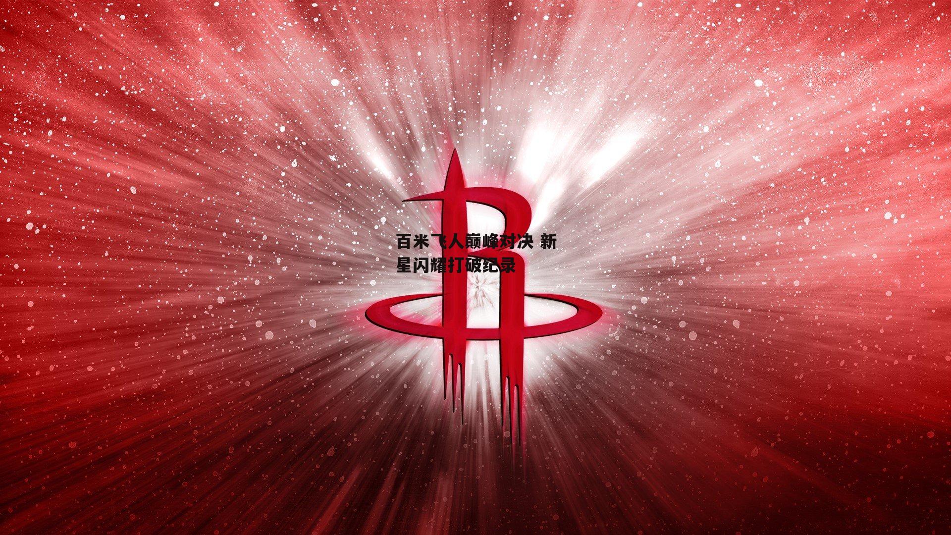 百米飞人巅峰对决 新星闪耀打破纪录