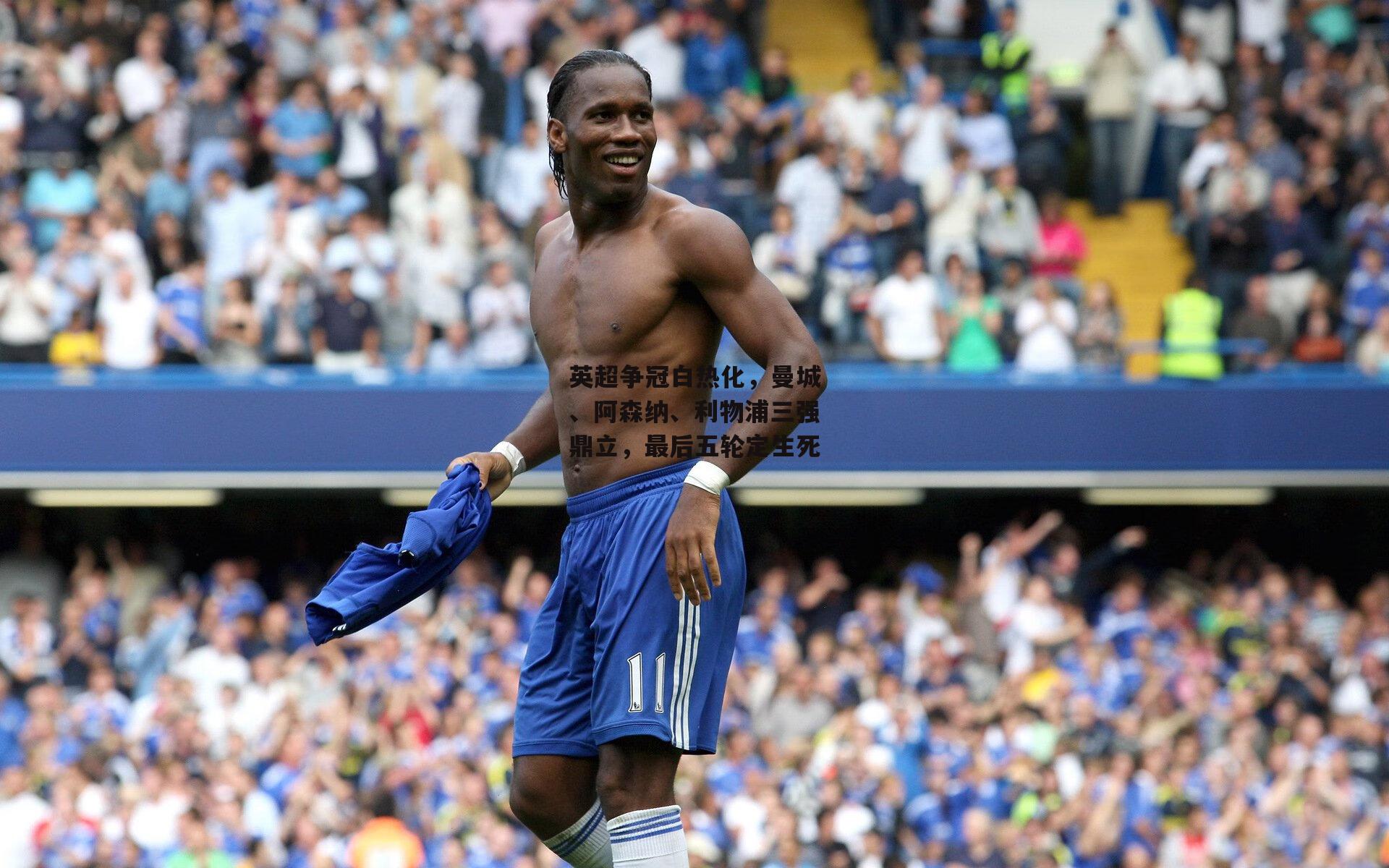 英超争冠白热化，曼城、阿森纳、利物浦三强鼎立，最后五轮定生死