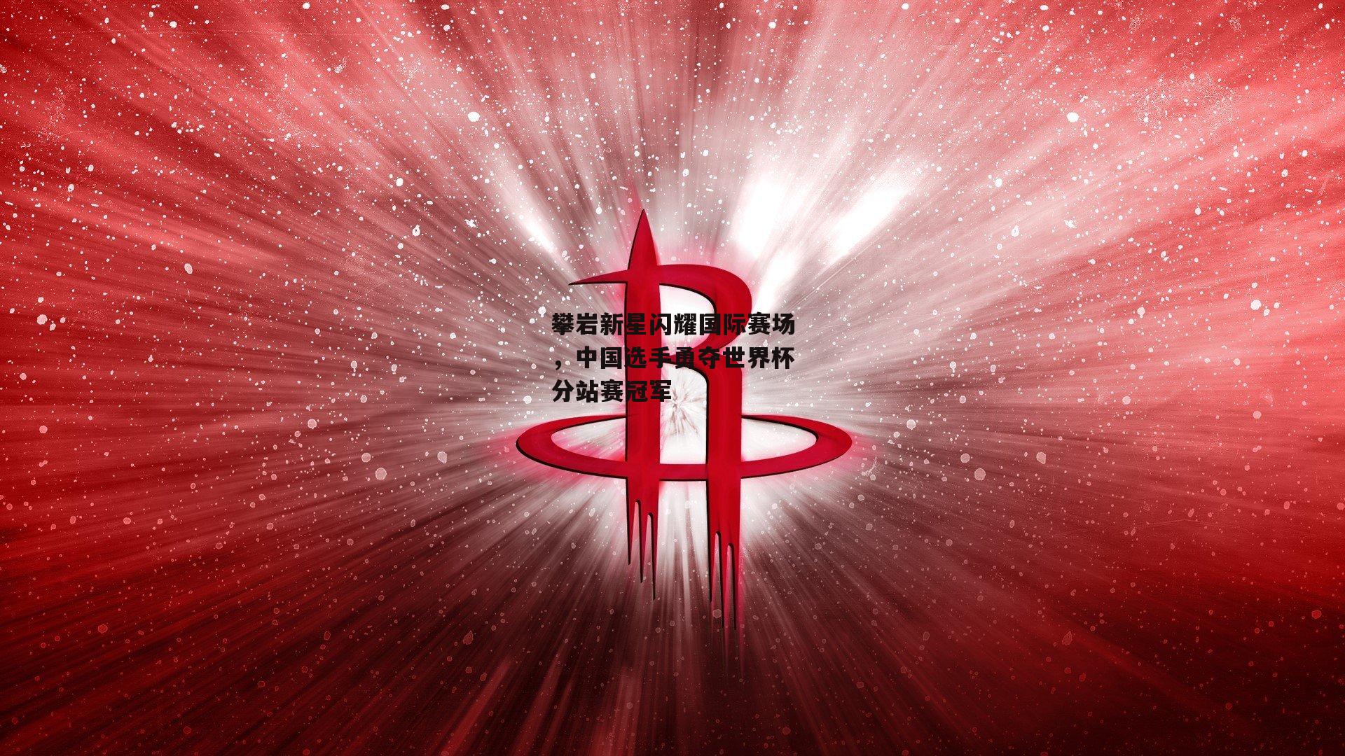 攀岩新星闪耀国际赛场，中国选手勇夺世界杯分站赛冠军