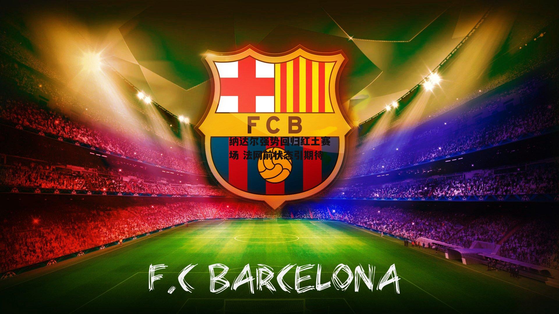 纳达尔强势回归红土赛场 法网前状态引期待