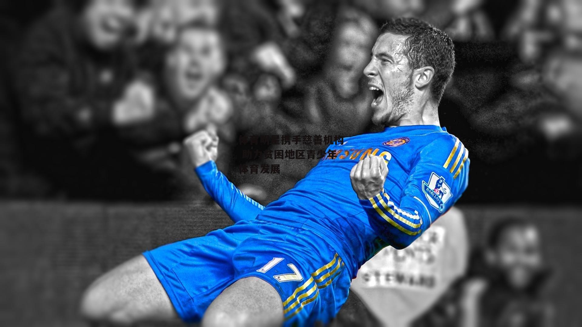 体育明星携手慈善机构 助力贫困地区青少年体育发展