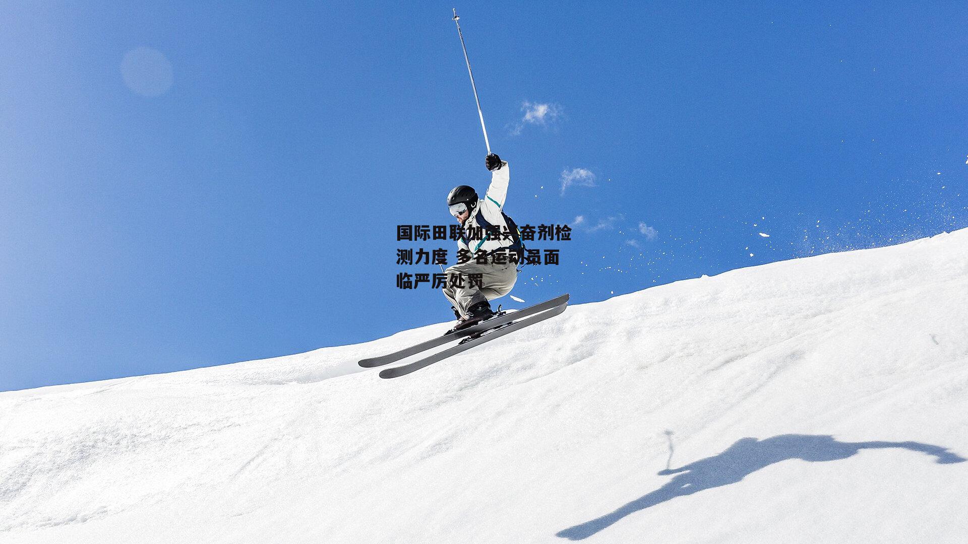 国际田联加强兴奋剂检测力度 多名运动员面临严厉处罚