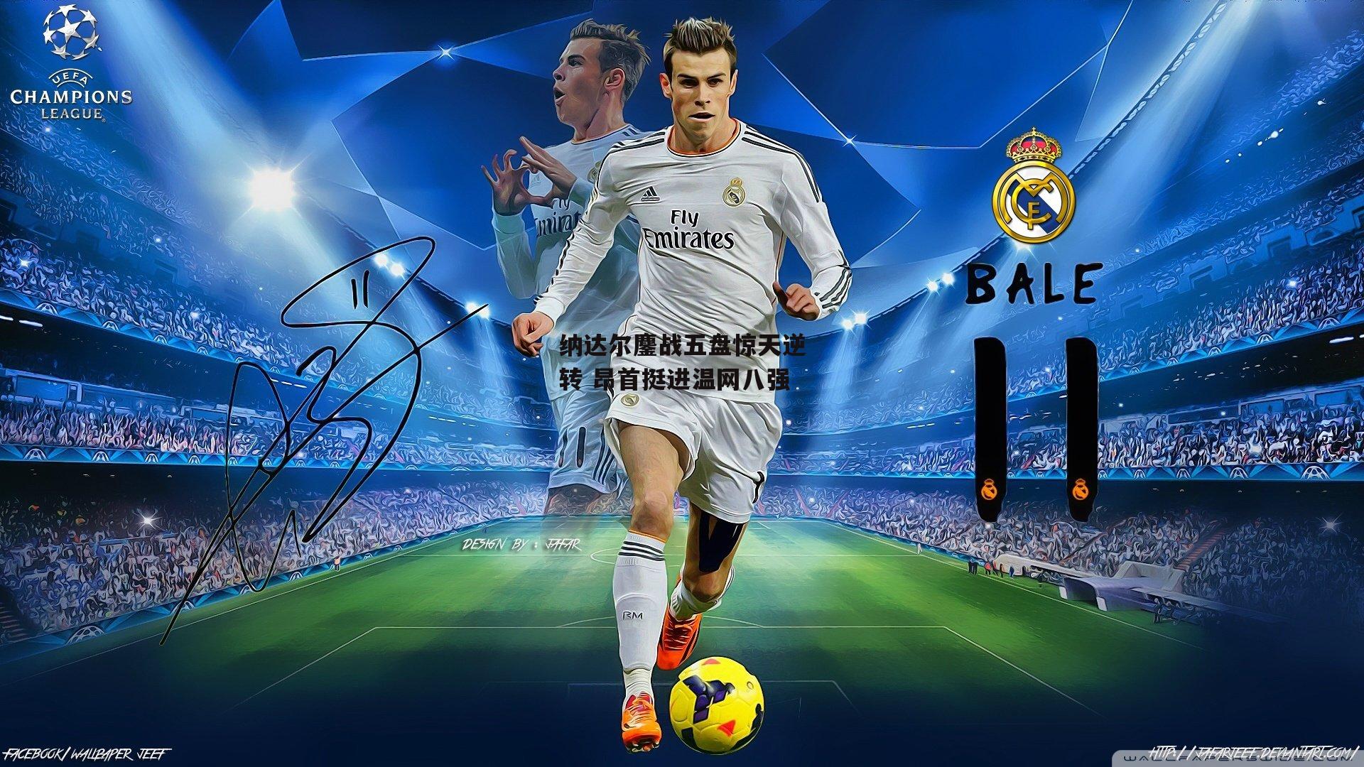 纳达尔鏖战五盘惊天逆转 昂首挺进温网八强